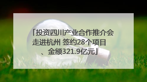 投资四川产业合作推介会走进杭州 签约28个项目、金额321.9亿元