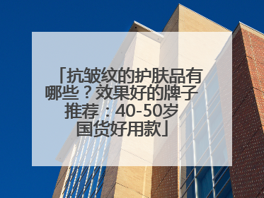 抗皱纹的护肤品有哪些？效果好的牌子推荐：40-50岁国货好用款