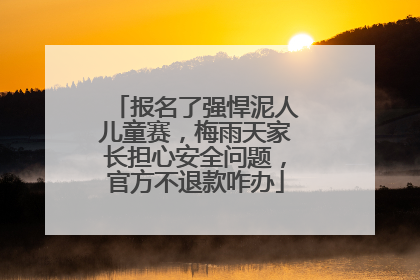 报名了强悍泥人儿童赛，梅雨天家长担心安全问题，官方不退款咋办