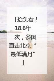 抬头看！18.6年一次，多图直击北京“最低满月”