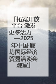 拓宽开放平台 激发更多活力——2025年中国·廊坊国际经济贸易洽谈会观察