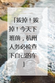 拔掉！拔掉！今天下班前，杭州人务必检查下自己的车