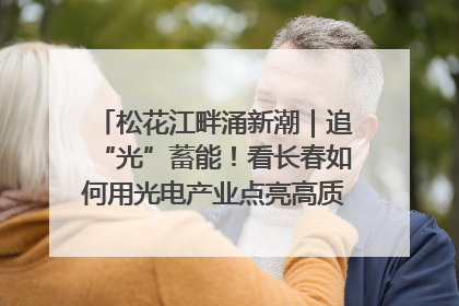 松花江畔涌新潮｜追“光”蓄能！看长春如何用光电产业点亮高质量发展新赛道