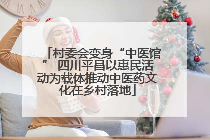村委会变身“中医馆” 四川平昌以惠民活动为载体推动中医药文化在乡村落地