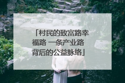 村民的致富路幸福路 一条产业路背后的公益脉络