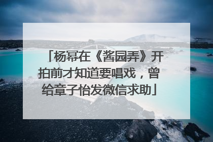杨幂在《酱园弄》开拍前才知道要唱戏，曾给章子怡发微信求助