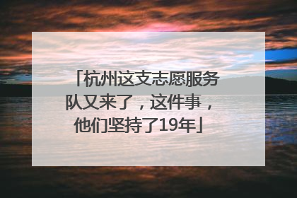 杭州这支志愿服务队又来了，这件事，他们坚持了19年