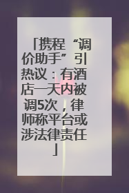 携程“调价助手”引热议：有酒店一天内被调5次，律师称平台或涉法律责任