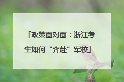 政策面对面：浙江考生如何“奔赴”军校