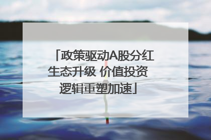 政策驱动A股分红生态升级 价值投资逻辑重塑加速