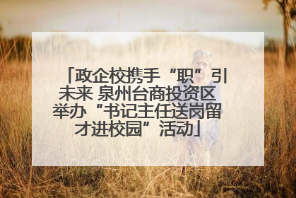 政企校携手“职”引未来 泉州台商投资区举办“书记主任送岗留才进校园”活动