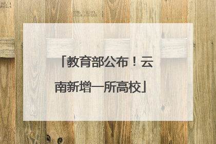 教育部公布！云南新增一所高校