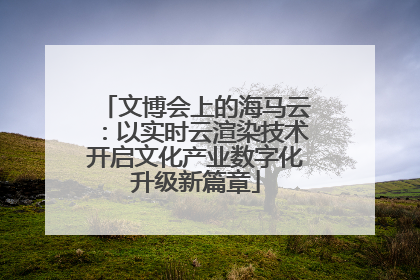 文博会上的海马云：以实时云渲染技术开启文化产业数字化升级新篇章