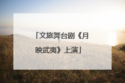 文旅舞台剧《月映武夷》上演