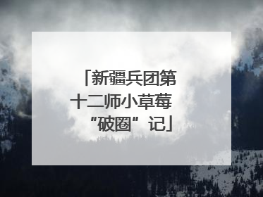 新疆兵团第十二师小草莓“破圈”记
