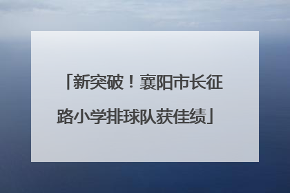 新突破！襄阳市长征路小学排球队获佳绩