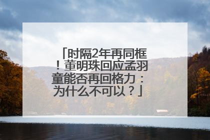 时隔2年再同框！董明珠回应孟羽童能否再回格力：为什么不可以？