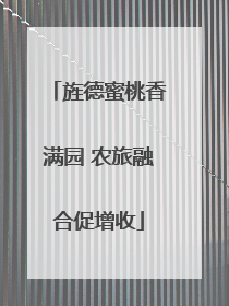 旌德蜜桃香满园 农旅融合促增收