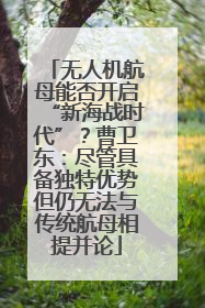 无人机航母能否开启“新海战时代”？曹卫东：尽管具备独特优势但仍无法与传统航母相提并论