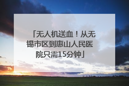 无人机送血！从无锡市区到惠山人民医院只需15分钟