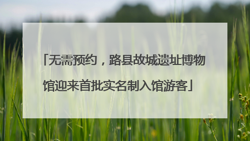 无需预约，路县故城遗址博物馆迎来首批实名制入馆游客