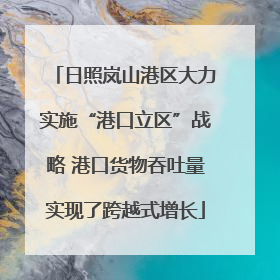 日照岚山港区大力实施“港口立区”战略 港口货物吞吐量实现了跨越式增长
