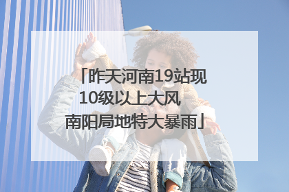 昨天河南19站现10级以上大风  南阳局地特大暴雨