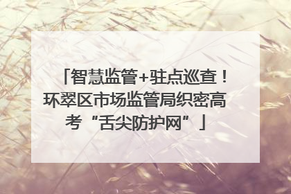 智慧监管+驻点巡查！环翠区市场监管局织密高考“舌尖防护网”