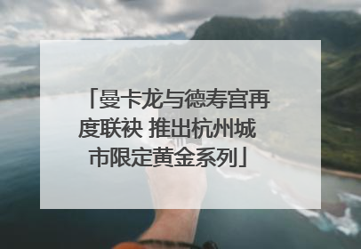 曼卡龙与德寿宫再度联袂 推出杭州城市限定黄金系列