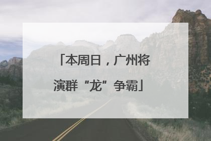 本周日，广州将演群“龙”争霸