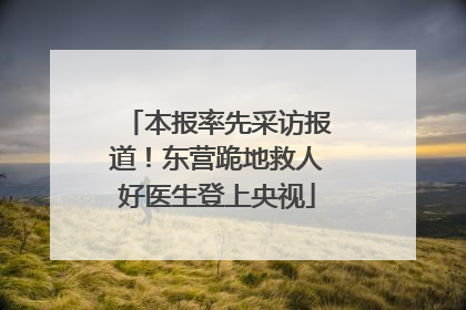 本报率先采访报道！东营跪地救人好医生登上央视