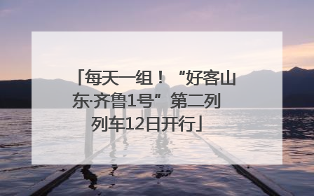 每天一组！“好客山东·齐鲁1号”第二列列车12日开行