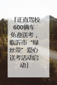 正直驾校600辆车免费送考，临沂市“绿丝带”爱心送考活动启动