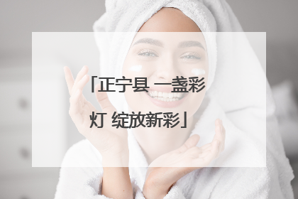 正宁县 一盏彩灯 绽放新彩