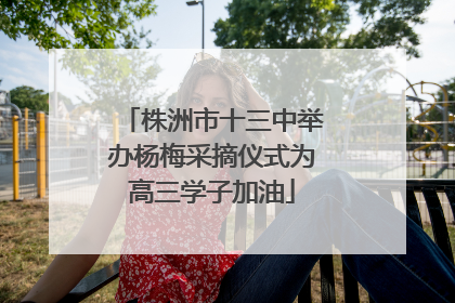 株洲市十三中举办杨梅采摘仪式为高三学子加油