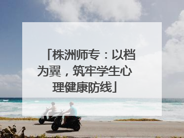 株洲师专：以档为翼，筑牢学生心理健康防线
