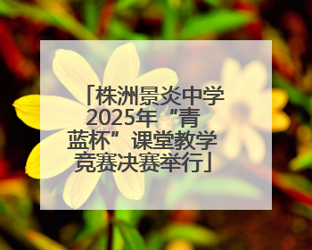 株洲景炎中学2025年“青蓝杯”课堂教学竞赛决赛举行