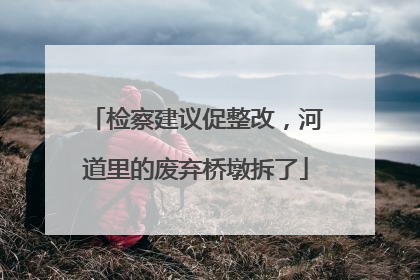检察建议促整改，河道里的废弃桥墩拆了