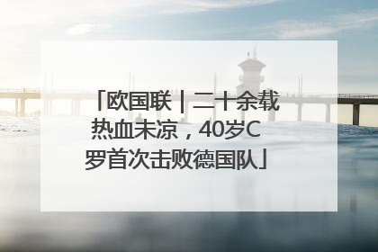 欧国联｜二十余载热血未凉，40岁C罗首次击败德国队