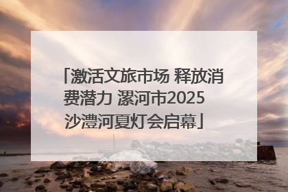 激活文旅市场 释放消费潜力 漯河市2025沙澧河夏灯会启幕