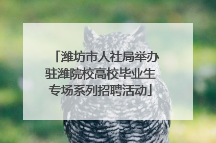 潍坊市人社局举办驻潍院校高校毕业生专场系列招聘活动
