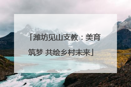 潍坊见山支教：美育筑梦 共绘乡村未来