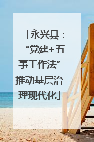 永兴县：“党建+五事工作法”推动基层治理现代化