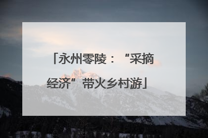 永州零陵：“采摘经济”带火乡村游