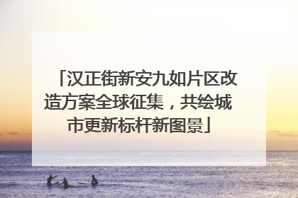 汉正街新安九如片区改造方案全球征集，共绘城市更新标杆新图景