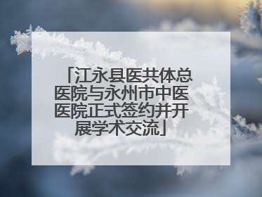 江永县医共体总医院与永州市中医医院正式签约并开展学术交流