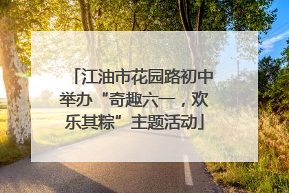 江油市花园路初中举办“奇趣六一，欢乐其粽”主题活动