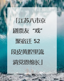 江苏八市京剧票友“戏”聚宿迁 52段皮黄腔里流淌党恩绵长