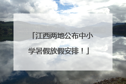 江西两地公布中小学暑假放假安排！