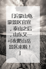 沂蒙山龟蒙景区官宣，泰山之后，山东又一可夜爬山岳景区来啦！